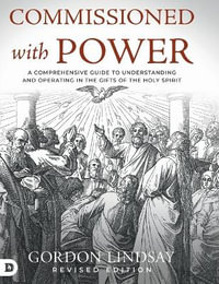 Commissioned with Power : A Comprehensive Guide to Understanding and Operating in the Gifts of the Holy Spirit - Gordon Lindsay