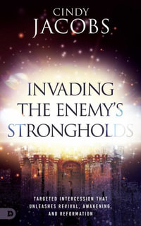 Invading the Enemy's Strongholds : Targeted Intercession that Unleashes Revival, Awakening, and Reformation - Cindy Jacobs