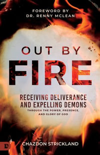 Out by Fire : Receiving Deliverance and Expelling Demons through the Power, Presence and Glory of God - Chazdon Strickland