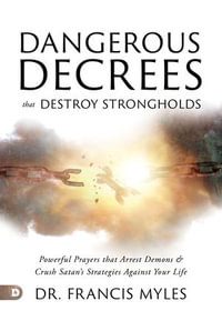 Dangerous Decrees that Destroy Strongholds : Powerful Prayers that Arrest Demons and Crush Satan's Strategies Against Your Life - Dr. Francis Myles