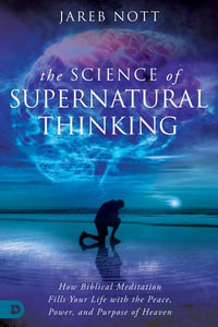 The Science of Supernatural Thinking : How Biblical Meditation Fills Your Life with the Peace, Power, and Purpose of Heaven - Jareb Nott