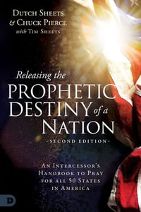 Releasing the Prophetic Destiny of a Nation [Second Edition] : An Intercessor's Handbook to Pray for All 50 States in America - Dutch Sheets
