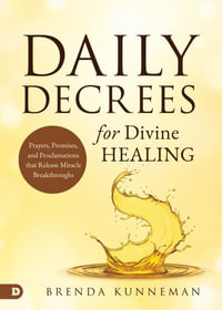 Daily Decrees for Divine Healing : Prayers, Promises, and Proclamations That Release Miracle Breakthroughs - Brenda Kunneman