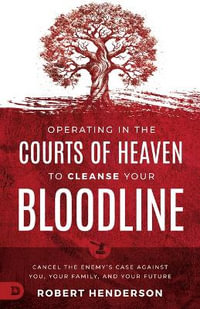 Operating in the Courts of Heaven to Cleanse Your Bloodline : Cancel the Enemy's Case Against You, Your Family, and Your Future - Robert Henderson