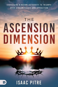 The Ascension Dimension : Exercising Kingdom Authority to Triumph Over Circumstances and Opposition - Isaac Pitre