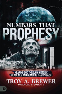 Numbers That Prophesy : Hearing God Through Historic Headlines and Numbers That Preach - Troy A. Brewer