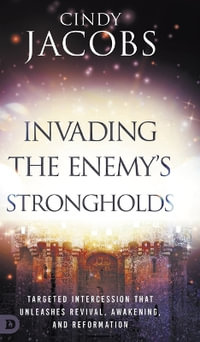 Invading the Enemy's Strongholds : Targeted Intercession that Unleashes Revival, Awakening, and Reformation - Cindy Jacobs