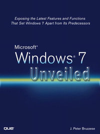 Microsoft Windows 7 Unveiled : Exposing the Latest Features and Functions That Set Windows 7 Apart from Its Predecessors - J. Peter Bruzzese