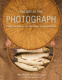 The Art of the Photograph : Essential habits for stronger compostitions - Art Wolfe