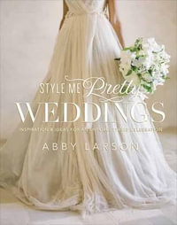 Style Me Pretty Weddings : Inspiration and Ideas for an Unforgettable Celebration - Abby Larson