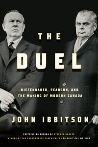 The Duel : Diefenbaker, Pearson and the Making of Modern Canada - John Ibbitson