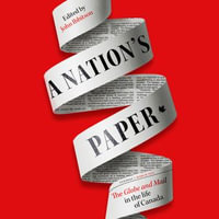 A Nation's Paper : The Globe and Mail in the Life of Canada - John Ibbitson