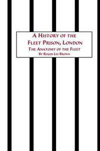 A History of the Fleet Prison, London the Anatomy of the Fleet - Roger Lee Brown