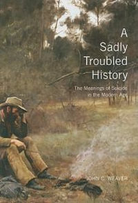 A Sadly Troubled History: Volume 33 : The Meanings of Suicide in the Modern Age - John C. Weaver