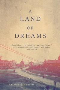 A Land of Dreams: Volume 46 : Ethnicity, Nationalism, and the Irish in Newfoundland, Nova Scotia, and Maine, 1880-1923 - Patrick Mannion