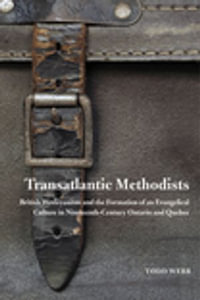 Transatlantic Methodists : British Wesleyanism and the Formation of an Evangelical Culture in Nineteenth-Century Ontario and Quebec - Todd Webb