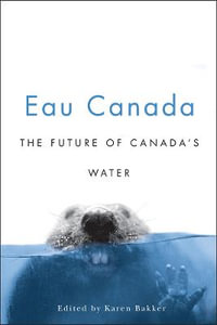 Eau Canada : The Future of Canada's Water - Karen Bakker