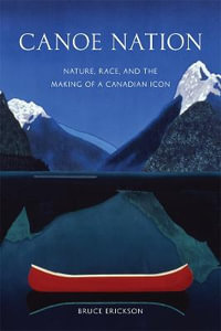 Canoe Nation : Nature, Race, and the Making of a Canadian Icon - Bruce Erickson