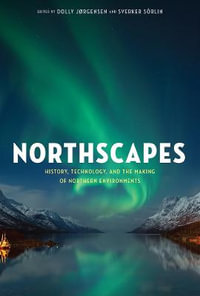 Northscapes : History, Technology, and the Making of Northern Environments - Dolly Jorgensen