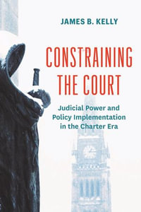 Constraining the Court : Judicial Power and Policy Implementation in the Charter Era - James B. Kelly