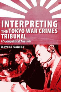 Interpreting the Tokyo War Crimes Tribunal : A Sociopolitical Analysis - Kayoko Takeda