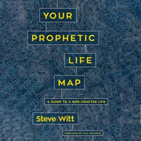 Your Prophetic Life Map : A Guide to a God-Crafted Life - Steve Witt