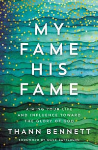 My Fame, His Fame : Aiming Your Life And Influence Toward The Glory Of God - Thann Bennett