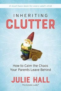 Inheriting Clutter : How to Calm the Chaos Your Parents Leave Behind - Julie Hall