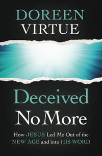 Deceived No More : How Jesus Led Me Out of the New Age and Into His Word - Doreen Virtue