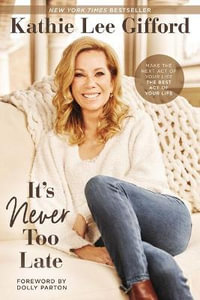 It's Never Too Late : Make the Next Act of Your Life the Best Act of Your Life - Kathie Lee Gifford