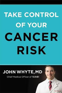 Take Control of Your Cancer Risk - John, M.D. Whyte