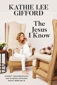 The Jesus I Know : Honest Conversations and Diverse Opinions about Who He Is - Kathie Lee Gifford