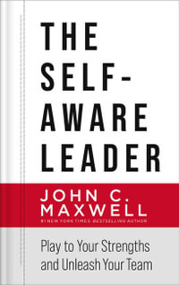 The Self-Aware Leader : Play to Your Strengths, Unleash Your Team - John C. Maxwell