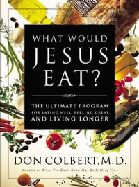 What Would Jesus Eat? : The Ultimate Program for Eating Well, Feeling Great, and Living Longer - Don Colbert