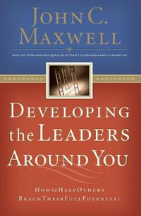 Developing the Leaders Around You : How to Help Others Reach Their Full Potential - John C. Maxwell