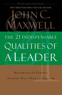 The 21 Indispensable Qualities of a Leader : Becoming the Person Others Will Want to Follow - John C. Maxwell