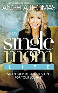 My Single Mom Life : Stories and Practical Lessons for Your Journey - Angela Thomas