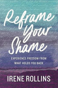 Reframe Your Shame : Experience Freedom from What Holds You Back - Irene Rollins