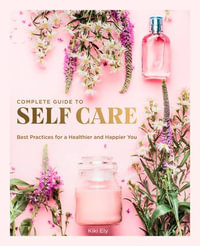 Complete Guide to Self-Care : Best Practices for a Healthier and Happier You - Kiki Ely