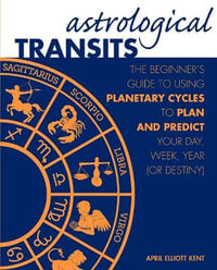 Astrological Transits : The Beginner's Guide to Using Planetary Cycles - April Elliott Kent