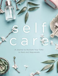 Self Care (A Journal) : A Journal to Reclaim Your Time to Rest and Rejuvenate - Editors of Chartwell Books