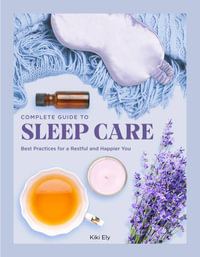 The Complete Guide to Sleep Care : Best Practices for Restful Self-Care - Kiki Ely