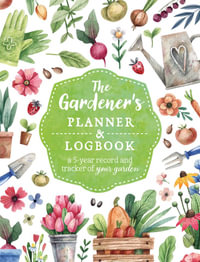 The Gardener's Planner and Logbook : A 5-Year Record and Tracker of Your Garden - Editors of Chartwell