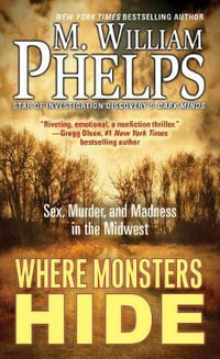 Where Monsters Hide : Sex, Murder, and Madness in the Midwest - M. William Phelps