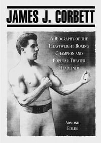 James J. Corbett : A Biography of the Heavyweight Boxing Champion and Popular Theater Headliner - Armond Fields