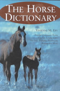 The Horse Dictionary : English-Language Terms Used in Equine Care, Feeding, Training, Treatment, Racing and Show - Vivienne M. Eby