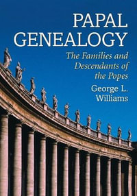 Papal Genealogy : The Families and Descendants of the Popes - George L. Williams