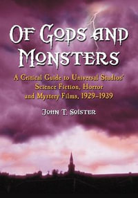 Of Gods and Monsters : A Critical Guide to Universal Studios' Science Fiction, Horror and Mystery Films, 1929-1939 - John T. Soister