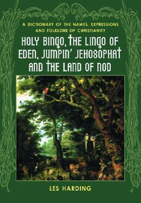 Holy Bingo, the Lingo of Eden, Jumpin' Jehosophat and the Land of Nod : A Dictionary of the Names, Expressions and Folklore of Christianity - Les Harding