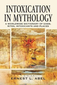 Intoxication in Mythology : A Worldwide Dictionary of Gods, Rites, Intoxicants and Places - Ernest L. Abel